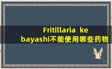 Fritillaria  kebayashi不能使用哪些药物